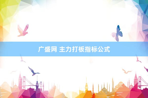 广盛网 主力打板指标公式