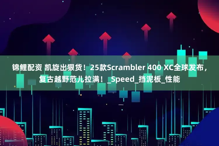 锦鲤配资 凯旋出狠货！25款Scrambler 400 XC全球发布，复古越野范儿拉满！_Speed_挡泥板_性能