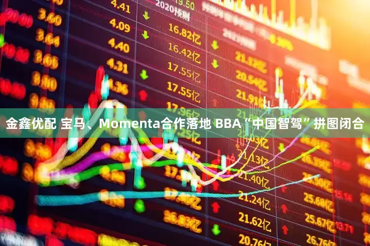 金鑫优配 宝马、Momenta合作落地 BBA“中国智驾”拼图闭合