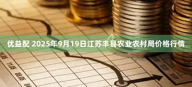 优益配 2025年9月19日江苏丰县农业农村局价格行情