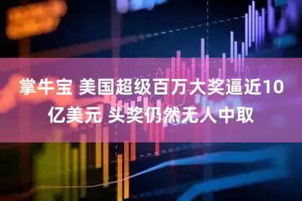掌牛宝 美国超级百万大奖逼近10亿美元 头奖仍然无人中取