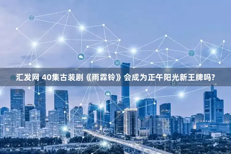汇发网 40集古装剧《雨霖铃》会成为正午阳光新王牌吗?